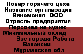 Повар горячего цеха › Название организации ­ Виномания, ООО › Отрасль предприятия ­ Персонал на кухню › Минимальный оклад ­ 40 000 - Все города Работа » Вакансии   . Мурманская обл.,Апатиты г.